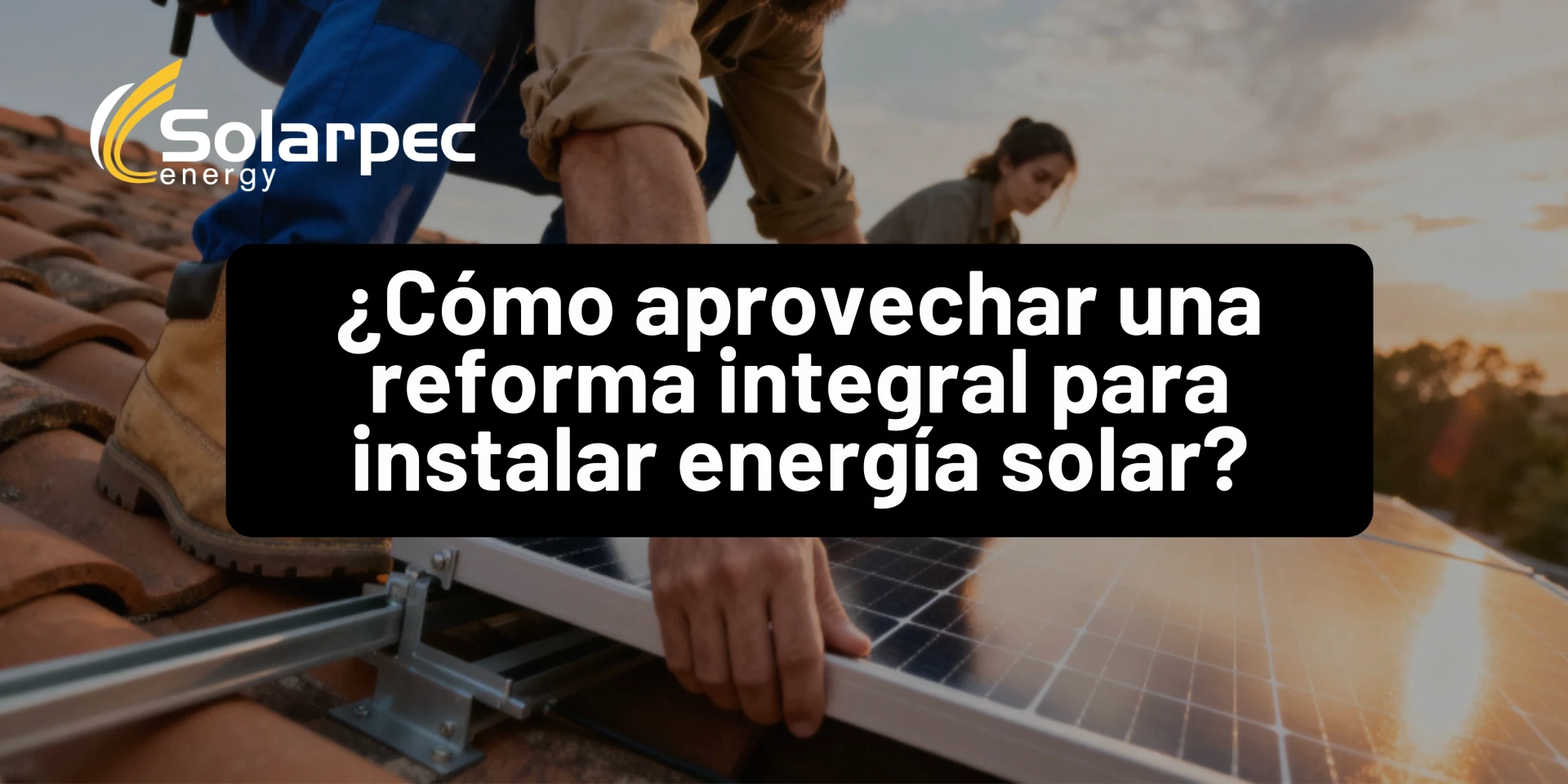 ¿Cómo aprovechar una reforma integral para instalar energía solar?