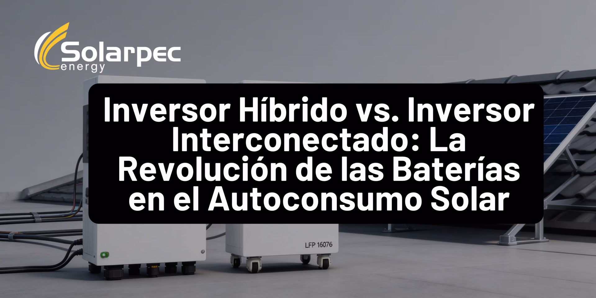 Inversor Híbrido vs. Inversor Interconectado: La Revolución de las Baterías en el Autoconsumo Solar