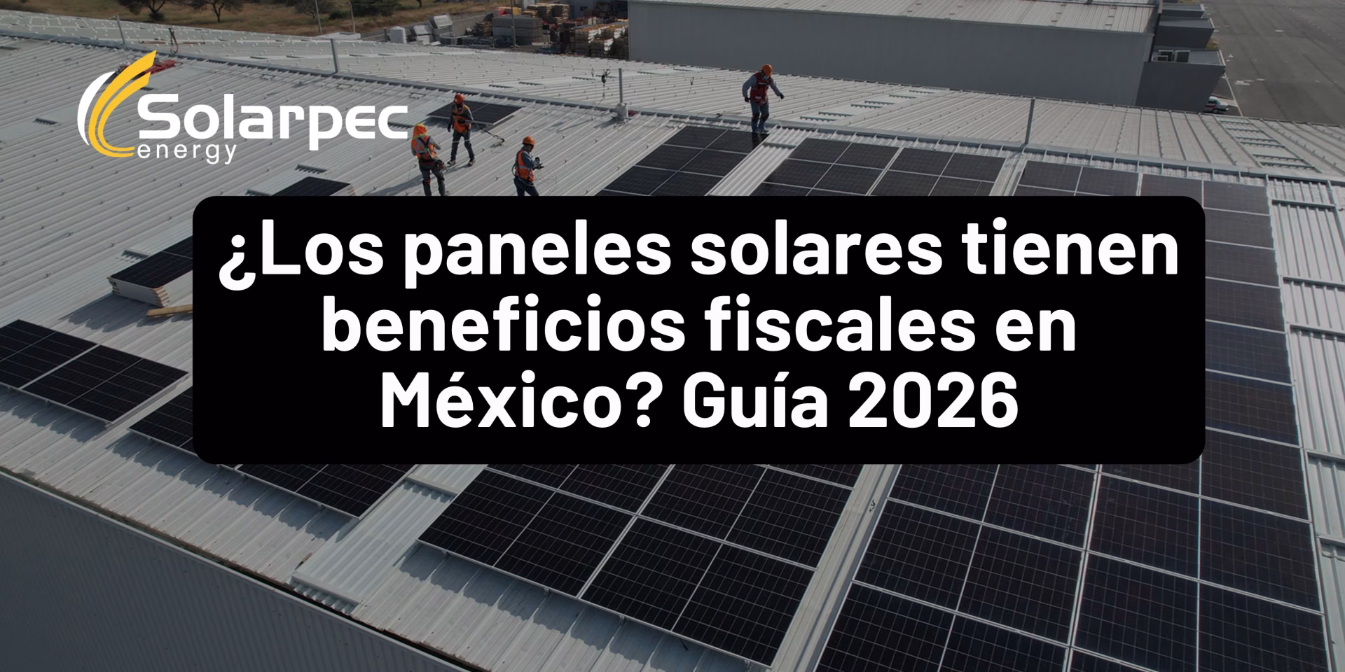 ¿Los paneles solares tienen beneficios fiscales en México? Guía 2026