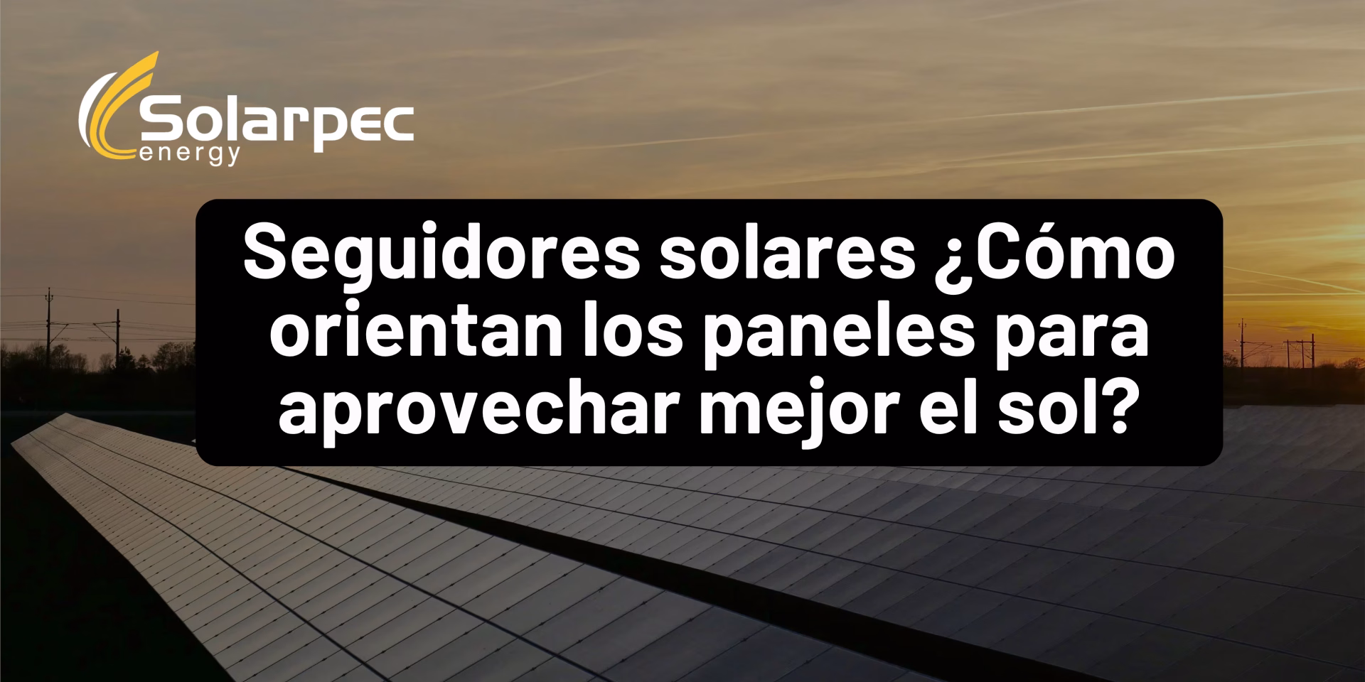 Seguidores solares ¿Cómo orientan los paneles para aprovechar mejor el sol?